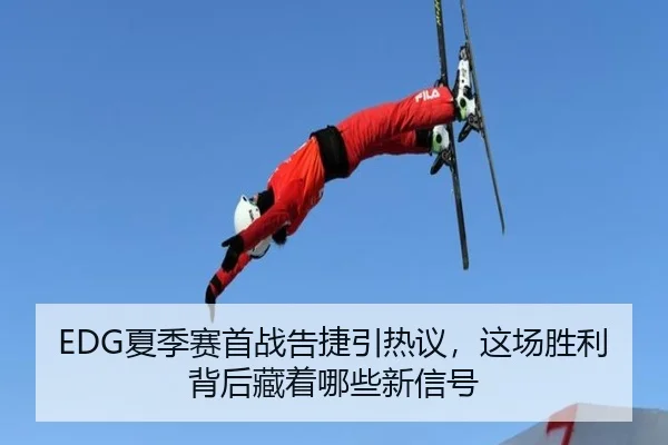 EDG夏季赛首战告捷引热议，这场胜利背后藏着哪些新信号