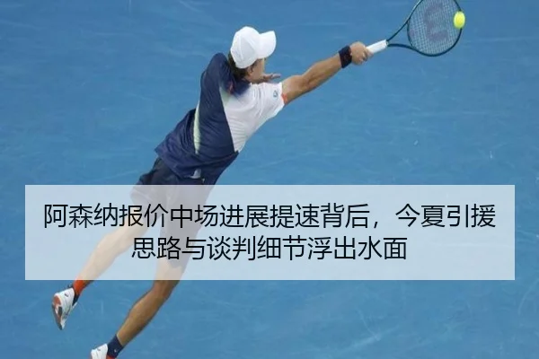 阿森纳报价中场进展提速背后，今夏引援思路与谈判细节浮出水面 | ningyule